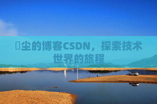玦尘的博客CSDN，探索技术世界的旅程